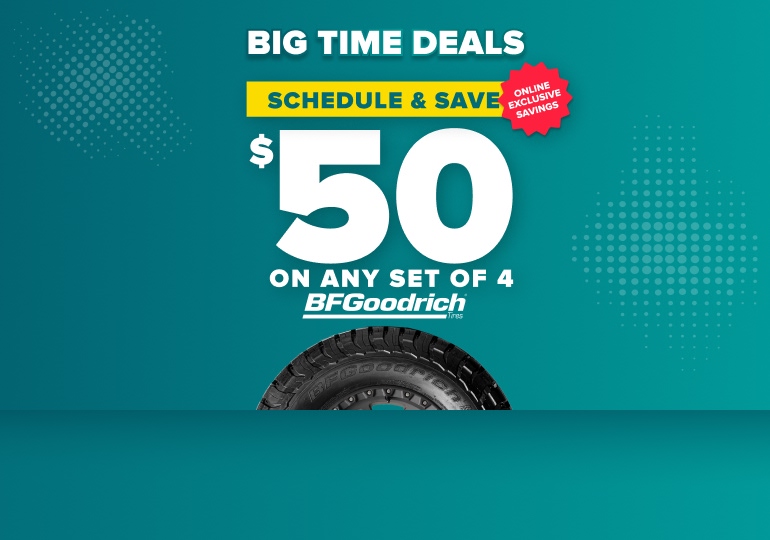 Big time deals: Schedule and save $50 on any set of 4 BFGoodrich tires, online exclusive savings, with a BFGoodrich tire on a teal background