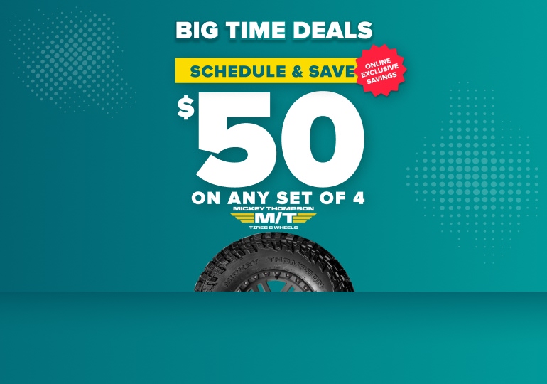 Big time deals: Schedule and save $50 on any set of 4 Mickey Thompson tires, online exclusive savings, with a Mickey Thompson tire on a teal background